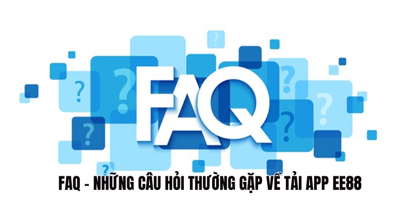 Câu hỏi thường gặp khi tải app EE88