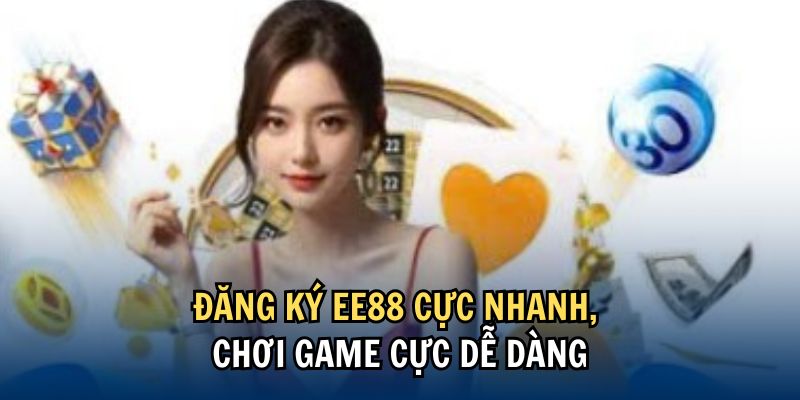 Đăng ký EE88 cực nhanh, chơi game cực dễ dàng