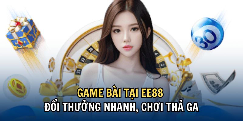 Game bài tại EE88 đổi thưởng nhanh, chơi thả ga